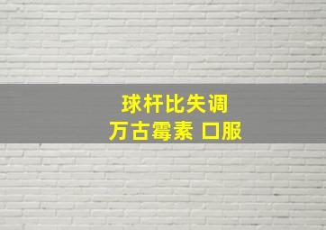 球杆比失调 万古霉素 口服